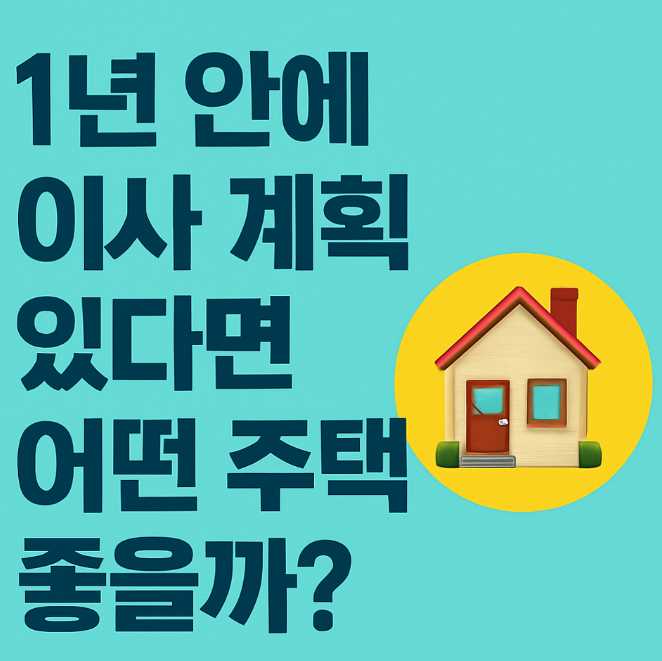 1년 안에 이사 계획 있다면 어떤 주택이 좋을까
